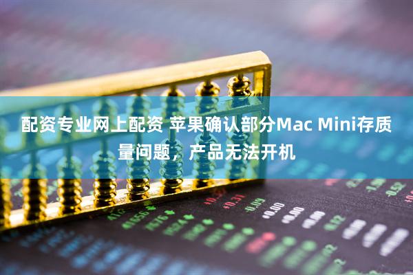 配资专业网上配资 苹果确认部分Mac Mini存质量问题，产品无法开机