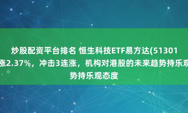 炒股配资平台排名 恒生科技ETF易方达(513010)上涨2.37%，冲击3连涨，机构对港股的未来趋势持乐观态度