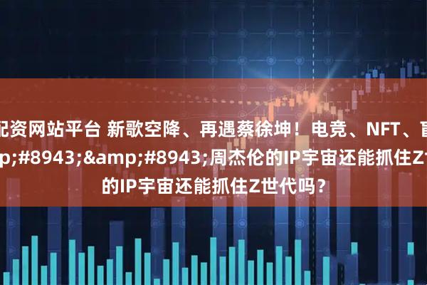 配资网站平台 新歌空降、再遇蔡徐坤！电竞、NFT、盲盒⋯⋯周杰伦的IP宇宙还能抓住Z世代吗？