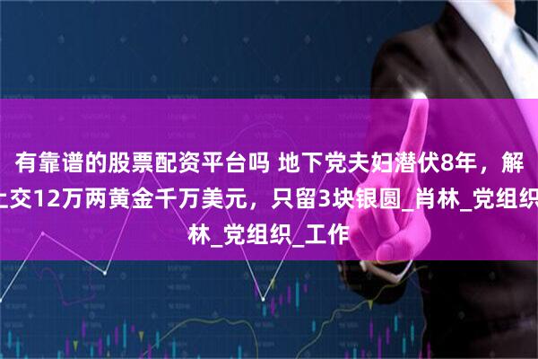 有靠谱的股票配资平台吗 地下党夫妇潜伏8年，解放后上交12万两黄金千万美元，只留3块银圆_肖林_党组织_工作