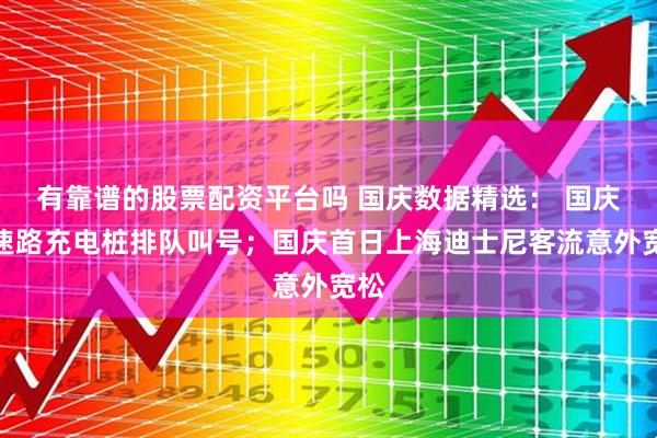 有靠谱的股票配资平台吗 国庆数据精选： 国庆高速路充电桩排队叫号；国庆首日上海迪士尼客流意外宽松