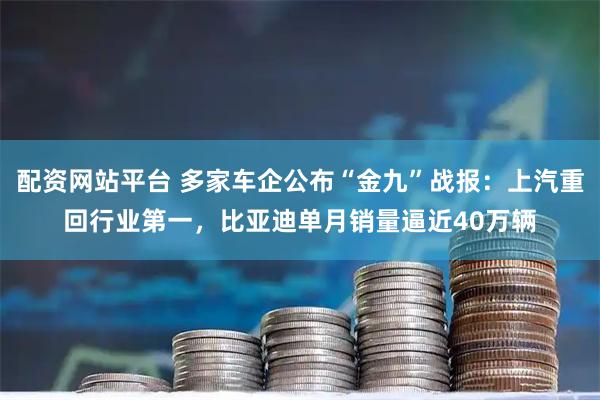 配资网站平台 多家车企公布“金九”战报：上汽重回行业第一，比亚迪单月销量逼近40万辆