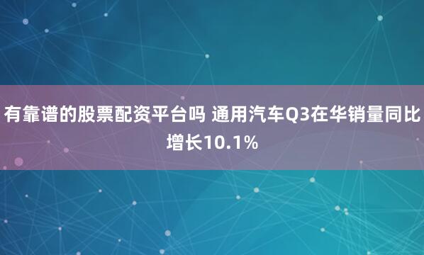 有靠谱的股票配资平台吗 通用汽车Q3在华销量同比增长10.1%