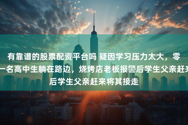有靠谱的股票配资平台吗 疑因学习压力太大，零下10多度一名高中生躺在路边，烧烤店老板报警后学生父亲赶来将其接走